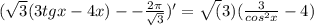 (\sqrt{3}(3tgx-4x)--\frac{2\pi}{\sqrt{3}})'=\sqrt(3)(\frac{3}{cos^2x}-4)