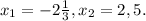 x_{1} =-2 \frac{1}{3} , x_{2} =2,5.