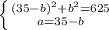 \left \{ {{(35-b)^2+b^2=625} \atop {a=35-b}} \right.