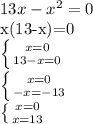 13x-x^{2} =0&#10;&#10;x(13-x)=0&#10;&#10; \left \{ {{x=0} \atop {13-x=0}} \right. &#10;&#10; \left \{ {{x=0} \atop {-x=-13}} \right. &#10;&#10; \left \{ {{x=0} \atop {x=13}} \right.