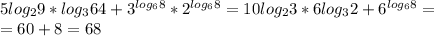 5log _{2}9*log _{3}64+3 ^{log _{6}8 }*2 ^{log _{6}8 }=10log _{2}3*6log _{3}2+6 ^{log _{6}8 }= \\ = 60+8=68