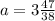 a=3 \frac{47}{38}