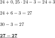 24 + 0,25\cdot24-3=24+3 \\ \\ 24+6-3=27 \\\\ 30-3=27 \\ \\ \underline{\bf 27=27}