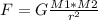 F=G \frac{M1*M2}{ r^{2} }