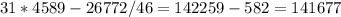 31*4589-26772/46 = 142259 - 582 = 141677