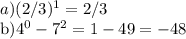 a) (2/3)^1=2/3&#10;&#10;b)4^0-7^2= 1-49=-48