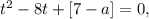 t^2 - 8 t + [7-a] = 0 ,