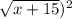 \sqrt{x+15})^2