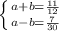 \left \{ {{a+b= \frac{11}{12} } \atop {a-b= \frac{7}{30} }} \right.