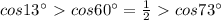 cos13^\circ \ \textgreater \ cos60^\circ =\frac{1}{2}\ \textgreater \ cos73^\circ