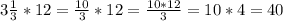 3 \frac{1}{3} *12= \frac{10}{3} *12= \frac{10*12}{3} =10*4=40