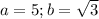 a = 5; b= \sqrt{3}