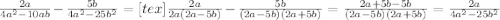 \frac{2a}{4 a^{2} -10ab} - \frac{5b}{4 a^{2} -25b^{2}} =[tex]\frac{2a}{2a(2 a -5b)}- \frac{5b}{(2 a -5b)(2a+5b)}= \frac{2a+5b-5b}{(2 a -5b)(2a+5b)} = \frac{2a}{4 a^{2} -25 b^{2} }