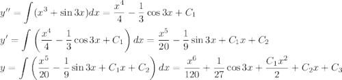 y''\displaystyle =\int (x^3+\sin 3x)dx=\dfrac{x^4}{4}-\dfrac{1}{3}\cos 3x+C_1\\ \\ y'=\int\left(\dfrac{x^4}{4}-\dfrac{1}{3}\cos 3x+C_1\right)dx=\dfrac{x^5}{20}-\dfrac{1}{9}\sin 3x+C_1x+C_2\\ \\ y=\int\left(\dfrac{x^5}{20}-\dfrac{1}{9}\sin 3x+C_1 x+C_2\right)dx=\dfrac{x^6}{120}+\dfrac{1}{27}\cos 3x+\dfrac{C_1x^2}{2}+C_2x+C_3