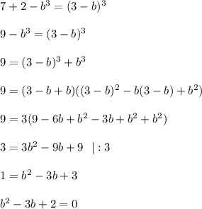 7+2-b^3=(3-b)^3\\ \\ 9-b^3=(3-b)^3\\ \\ 9=(3-b)^3+b^3\\ \\ 9=(3-b+b)((3-b)^2-b(3-b)+b^2)\\ \\ 9=3(9-6b+b^2-3b+b^2+b^2)\\ \\ 3=3b^2-9b+9~~|:3\\ \\ 1=b^2-3b+3\\ \\ b^2-3b+2=0