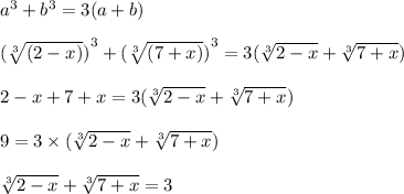 {a}^{3} + {b}^{3} = 3(a + b) \\ \\ {( \sqrt[3]{(2 - x)} )}^{3} + {( \sqrt[3]{(7 + x)} )}^{3} = 3( \sqrt[3]{2 - x} + \sqrt[3]{7 + x} ) \\ \\ 2 - x + 7 + x = 3( \sqrt[3]{2 - x} + \sqrt[3]{7 + x} ) \\ \\ 9 = 3 \times ( \sqrt[3]{2 - x} + \sqrt[3]{7 + x} ) \\ \\ \sqrt[3]{2 - x} + \sqrt[3]{7 + x} = 3 \\ \\