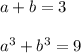 a + b = 3 \\ \\ {a}^{3} + {b}^{3} = 9 \\ \\