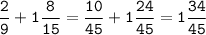 \tt\displaystyle\frac{2}{9}+1\frac{8}{15}=\frac{10}{45}+1\frac{24}{45}=1\frac{34}{45}