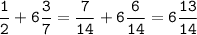 \tt\displaystyle\frac{1}{2}+6\frac{3}{7}=\frac{7}{14}+6\frac{6}{14}=6\frac{13}{14}