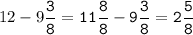 12-9\tt\displaystyle\frac{3}{8}=11\frac{8}{8}-9\frac{3}{8}=2\frac{5}{8}