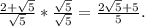 \frac{2+ \sqrt{5} }{ \sqrt{5} } * \frac{ \sqrt{5} }{ \sqrt{5} }= \frac{2 \sqrt{5}+5 }{5} .