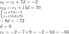 c_8=c_1+7d=-2\\c_{16}=c_1+15d=70\\ \left \{ {{c_1+7d=-2} \atop {c_1+15d=70}} \right \\-8d=-72\\d=9\\c_1=-2-7*9=-2-63=-65