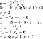 y= \frac{1+ \sqrt{5x-10} }{x^2-7x+6} \\&#10;5x-10 \neq 0 ; 5x \neq 10 |:5\\&#10;x \neq 2\\&#10;x^2-7x+6 \neq 0 \\&#10;D = 49-4*6*1=25\\&#10;x_{1,2} = \frac{7+-5}{2} \\&#10;x_1 = 1 ; x_2 = 6; \\&#10;x \neq 6 ; x \neq 1 ; x\ \textgreater \ 2