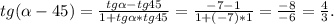 tg( \alpha -45)= \frac{tg \alpha -tg45}{1+tg \alpha *tg45} = \frac{-7-1}{1+(-7)*1}= \frac{-8}{-6}= \frac{4}{3}.