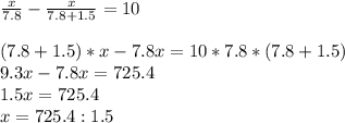 \frac{x}{7.8} - \frac{x}{7.8+1.5} =10 \\ \\ (7.8+1.5)*x-7.8x=10*7.8*(7.8+1.5) \\ 9.3x-7.8x=725.4 \\ 1.5x=725.4 \\ x=725.4:1.5 \\