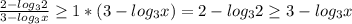 \frac{2 - log_32}{3- log_3x} \geq 1 * (3-log_3x) = 2- log_32 \geq 3-log_3x