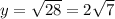 y= \sqrt{28} =2 \sqrt{7}