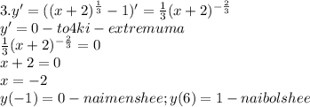 3. y'=((x+2)^{\frac{1}{3}}-1)'=\frac{1}{3}(x+2)^{-\frac{2}{3}}\\y'=0 - to4ki-extremuma\\\frac{1}{3}(x+2)^{-\frac{2}{3}}=0\\x+2=0\\x=-2\\y(-1)=0 - naimenshee; y(6)=1 - naibolshee&#10;