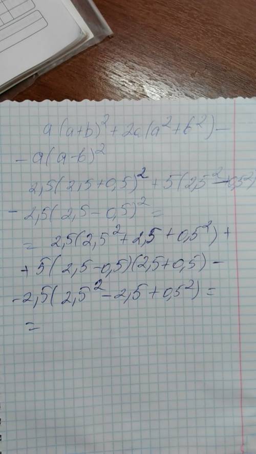 A(a+b) 2 два это степень +2a (a2+b2)-a(a-b) 2 при a=2.5,при b = 0,5 подробно