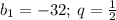 b_1=-32; \: q= \frac{1}{2}