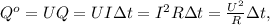 Q^o = UQ = UI \Delta t = I^2 R \Delta t = \frac{ U^2 }{R} \Delta t ,