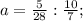 a= \frac{5}{28}: \frac{10}{7} ;