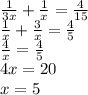 \frac{1}{3x} + \frac{1}{x} = \frac{4}{15} \\ \frac{1}{x} + \frac{3}{x} = \frac{4}{5} \\ \frac{4}{x} = \frac{4}{5} \\ 4x=20 \\ x=5