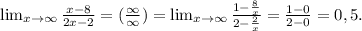 \lim_{x \to \infty} \frac{x-8}{2x-2} =( \frac{ \infty}{ \infty} )= \lim_{x \to \infty} \frac{1- \frac{8}{x} }{2- \frac{2}{x} } = \frac{1-0}{2-0} =0,5.