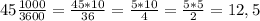 45 \frac{1000}{3600}= \frac{45*10}{36}= \frac{5*10}{4}= \frac{5*5}{2}=12,5