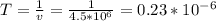 T= \frac{1}{v} = \frac{1}{4.5* 10^{6} } =0.23* 10^{-6}