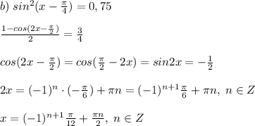 b)\; sin^2(x-\frac{\pi}{4})=0,75\\\\ \frac{1-cos(2x-\frac{\pi}{2})}{2} =\frac{3}{4}\\\\cos(2x-\frac{\pi}{2})=cos(\frac{\pi}{2}-2x)=sin2x=-\frac{1}{2}\\\\2x=(-1)^{n}\cdot (-\frac{\pi}{6})+\pi n=(-1)^{n+1}\frac{\pi}{6}+\pi n,\; n\in Z\\\\x=(-1)^{n+1}\frac{\pi}{12}+\frac{\pi n}{2},\; n\in Z