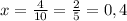 x= \frac{4}{10} = \frac{2}{5} =0,4