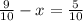 \frac{9}{10} -x= \frac{5}{10}