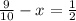 \frac{9}{10} -x= \frac{1}{2}