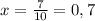 x= \frac{7}{10} = 0,7