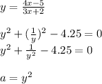 y= \frac{4x-5}{3x+2} \\ &#10; \\ &#10;y^2+( \frac{1}{y} )^2-4.25=0 \\ &#10;y^2+ \frac{1}{y^2}-4.25=0 \\ &#10; \\ &#10;a=y^2