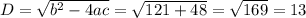 D= \sqrt{b^2-4ac}= \sqrt{121+48}= \sqrt{169}= 13