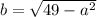 b = \sqrt{ 49 - a^2 }