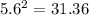 5.6^2 = 31.36