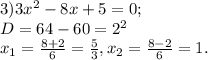 3) 3x^2-8x+5=0; \\ D=64-60=2^2 \\ x_1= \frac{8+2}{6} = \frac{5}{3} ,x_2= \frac{8-2}{6} =1.